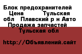 Блок предохранителей › Цена ­ 500 - Тульская обл., Плавский р-н Авто » Продажа запчастей   . Тульская обл.